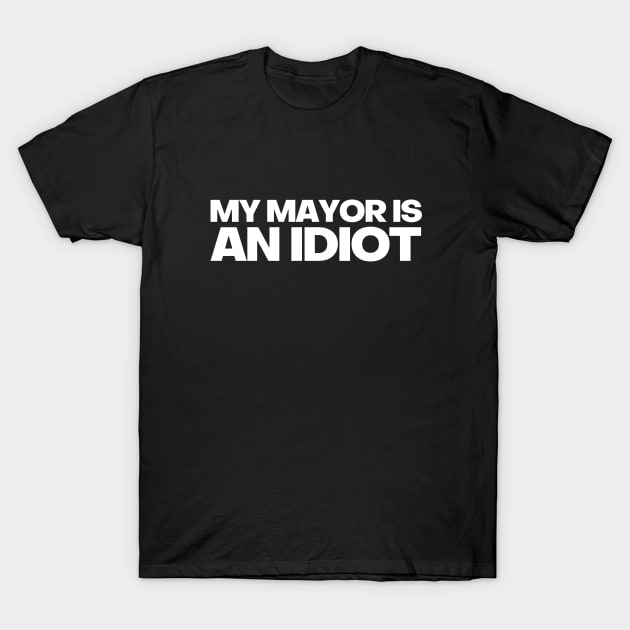 MY MAYOR IS AN IDIOT POLITICALLY INCORRECT T-Shirt by FREE SPEECH SHOP